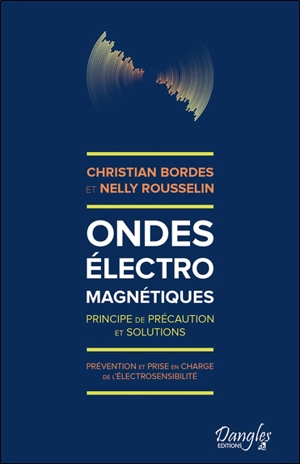 Ondes électromagnétiques : principe de précaution et solutions : prévention et prise en charge de l'électrosensibilité - Christian Bordes