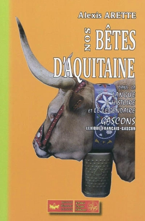 Nos bêtes d'Aquitaine dans la langue, l'histoire et le légendaire gascons : lexique français-gascon - Alexis Arette