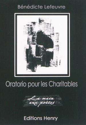 Oratorio pour les Charitables : la vie, l'amour, la mort - Bénédicte Lefeuvre