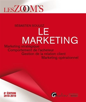 Le marketing : marketing stratégique, comportement de l'acheteur, gestion de la relation client, marketing opérationnel : 2018-2019 - Sébastien Soulez