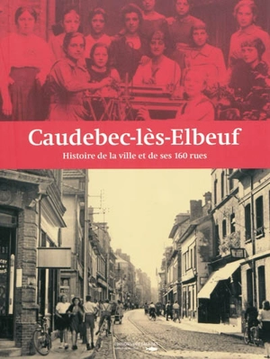 Caudebec-lès-Elbeuf : histoire de la ville et de ses 160 rues - Arno Rivière