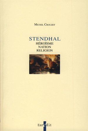 Stendhal : héroïsme, nation, religion - Michel Crouzet