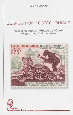 L'exposition postcoloniale : musées et zoos en Afrique de l'Ouest : Niger, Mali, Burkina Faso - Julien Bondaz