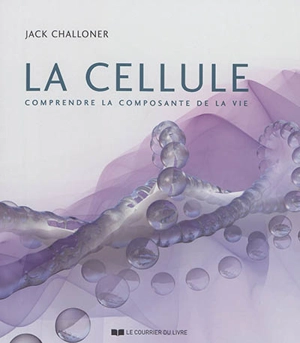 La cellule : comprendre la composante de la vie - Jack Challoner