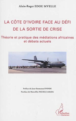 La Côte d'Ivoire face au défi de la sortie de crise : théorie et pratique des médiations africaines et débats actuels - Alain-Roger Edou Mvelle