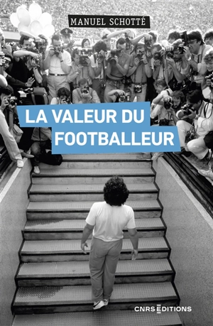 La valeur du footballeur : socio-histoire d'une production collective - Manuel Schotté