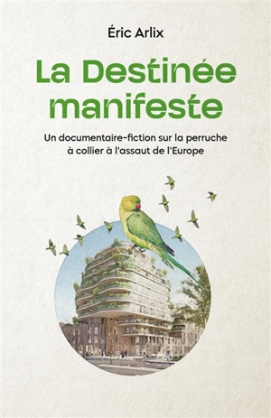 La destinée manifeste : un documentaire-fiction sur la perruche à collier à l'assaut de l'Europe - Eric Arlix