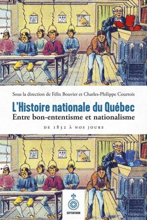 L'histoire nationale au Québec : Entre bon-ententisme et nationalisme, de 1832 à nos jours - Félix Bouvier