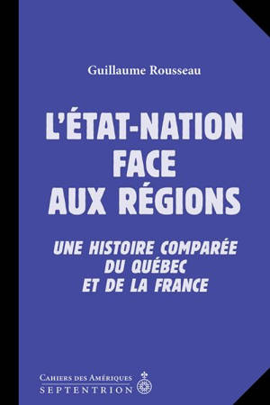 L'Etat-nation face aux régions : une histoire comparée du Québec et de la France - Guillaume Rousseau