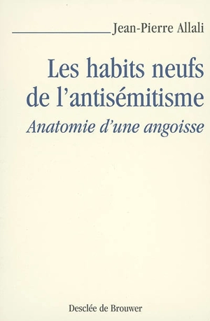 Les habits neufs de l'antisémitisme : anatomie d'une angoisse - Jean-Pierre Allali