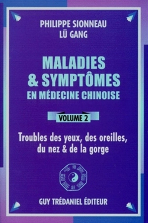 Maladies et symptômes en médecine chinoise. Vol. 2. Troubles des yeux, des oreilles, du nez et la gorge - Philippe Sionneau