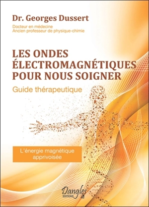 Les ondes électromagnétiques pour nous soigner : guide thérapeutique : l'énergie magnétique apprivoisée - Georges Dussert