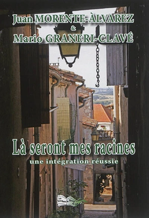 Là seront mes racines : une intégration réussie : récit - Juan Morente-Alvarez