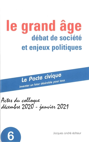 Le grand âge : débat de société et enjeux politiques : actes du colloque, 4 décembre 2020 et 14 janvier 2021 - Le Pacte civique (France)