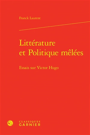 Littérature et politique mêlées : essais sur Victor Hugo - Franck Laurent