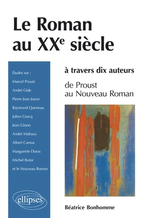 Le roman au XXe siècle à travers dix auteurs : de Proust au Nouveau roman - Béatrice Bonhomme