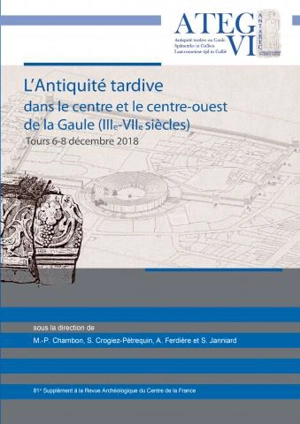 L'antiquité tardive dans le centre et le centre-ouest de la Gaule (IIIe-VIIe siècles) : actes du colloque international L'antiquité tardive en Gaule ATEG VI : université de Tours, 6-8 décembre 2018 - L'Antiquité tardive en Gaule (6 ; 2018 ; Tours)