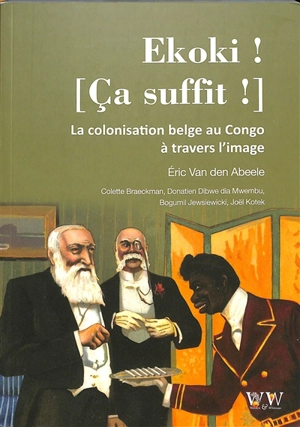 Ekoki ! Ca suffit ! : la colonisation belge au Congo à travers l’image - Eric Van den Abeele