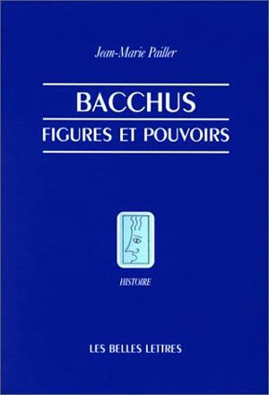 Bacchus : figures et pouvoirs - Jean-Marie Pailler