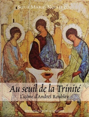 Au seuil de la trinité : l'icône d'Andreï Roublev - Marie-Noyale