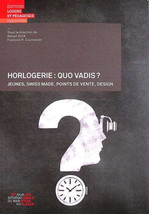 Horlogerie : quo vadis ? : jeunes, Swiss made, points de vente, design - Journée internationale du marketing horloger (25 ; 2021 ; La Chaux-de-Fonds, Suisse)