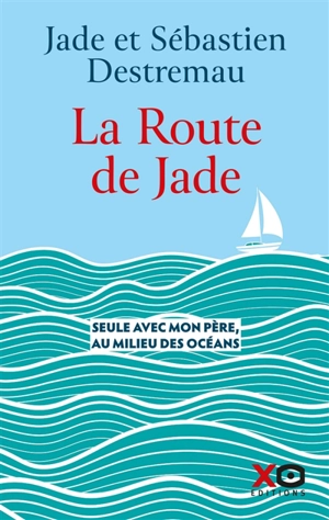 La route de Jade : seule avec mon père, au milieu des océans - Jade Destremau