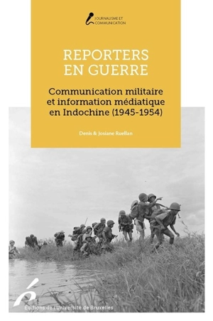 Reporters en guerre : communication militaire et information médiatique en Indochine (1945-1954) - Denis Ruellan