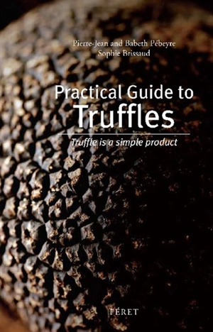Practical guide to truffles : truffle is a simple product - Pierre-Jean Pebeyre
