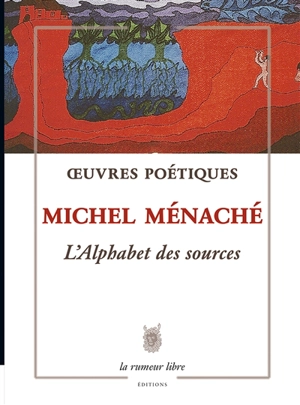 Oeuvres poétiques. L'alphabet des sources - Michel Ménaché