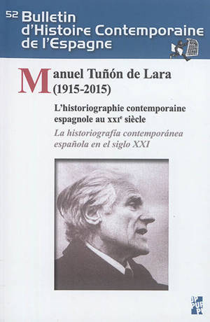 Bulletin d'histoire contemporaine de l'Espagne, n° 52. Manuel Tunon de Lara (1915-2015) : l'historiographie contemporaine espagnole au XXIe siècle. Manuel Tunon de Lara (1915-2015) : la historiografia contemporanea espanola en el siglo XXI