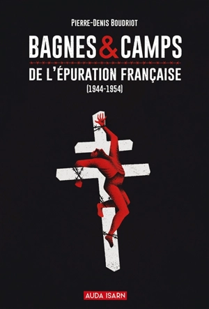 Bagnes & camps : de l'épuration française (1944-1954) - Pierre-Denis Boudriot