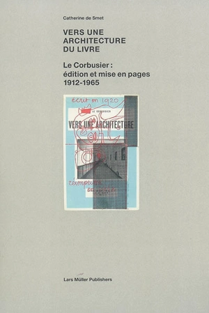 Vers une architecture du livre : Le Corbusier, édition et mise en pages, 1912-1965 - Catherine de Smet