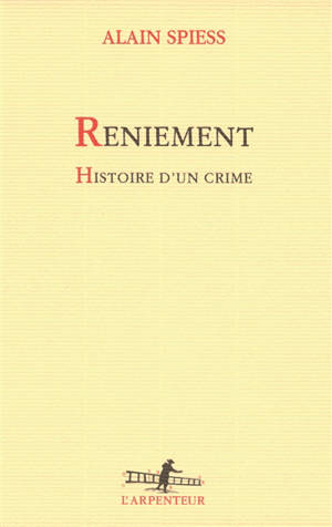 Reniement : histoire d'un crime - Alain Spiess