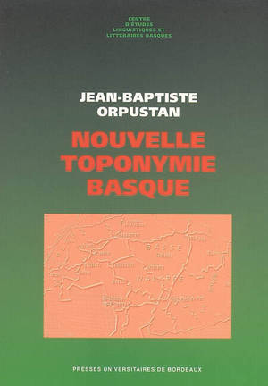 Nouvelle toponymie basque : nom des pays, vallées, communes et hameaux historiques de Labourd, Basse-Navarre et Soule - Jean-Baptiste Orpustan