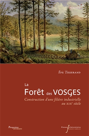 La forêt des Vosges : construction d'une filière industrielle, XIXe siècle - Eric Tisserand