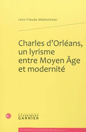 Charles d'Orléans, un lyrisme entre Moyen Âge et modernité - Jean-Claude Mühlethaler