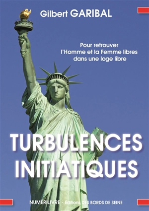 Turbulences initiatiques : obédiences et juridictions : pour retrouver l'homme et la femme libres dans une loge libre - Gilbert Garibal