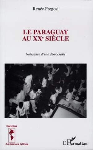 Le Paraguay au XXe siècle : naissance d'une démocratie - Renée Fregosi