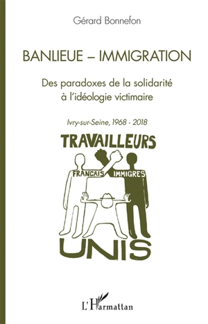 Banlieue, immigration : des paradoxes de la solidarité à l'idéologie victimaire : Ivry-sur-Seine, 1968-2018 - Gérard Bonnefon