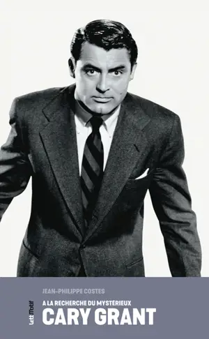 A la recherche du mystérieux Cary Grant : la charade cinématographique d'un maître de la subversion - Jean-Philippe Costes