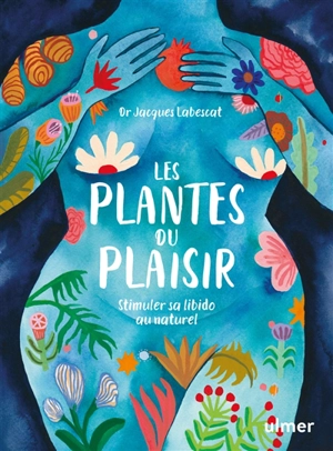 Les plantes du plaisir : stimuler sa libido au naturel - Jacques Labescat