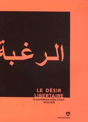 Le Désir libertaire : le surréalisme arabe à Paris : 1973-1975