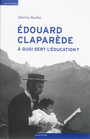 Edouard Claparède (1873-1940) : à quoi sert l'éducation ? - Martine Ruchat