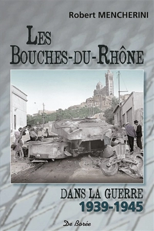 Les Bouches-du-Rhône dans la guerre, 1939-1945 - Robert Mencherini