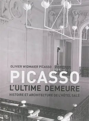 Picasso : l'ultime demeure : histoire et architecture de l'hôtel Salé - Olivier Widmaier Picasso