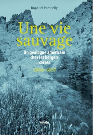 Une vie sauvage : un géologue américain chez les bergers corses : 1856-1857 - Raphael Pumpelly