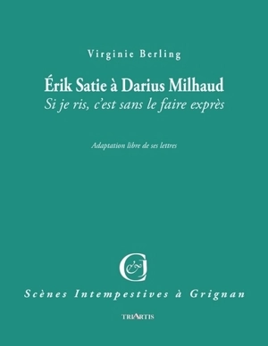 Erik Satie à Darius Milhaud : si je ris, c'est sans le faire exprès : adaptation libre de ses lettres - Virginie Berling