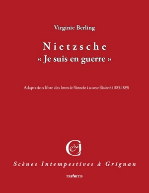 Nietzsche : je suis en guerre : adaptation libre des lettres de Nietzsche à sa soeur Elisabeth (1885-1889) - Virginie Berling