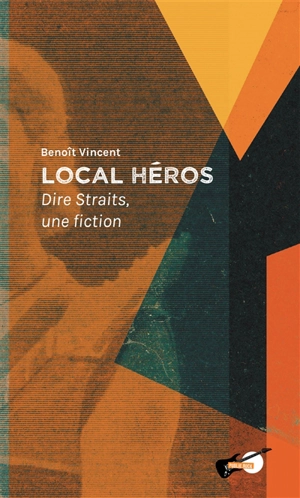 Local héros : Dire Straits, une fiction - Benoît Vincent