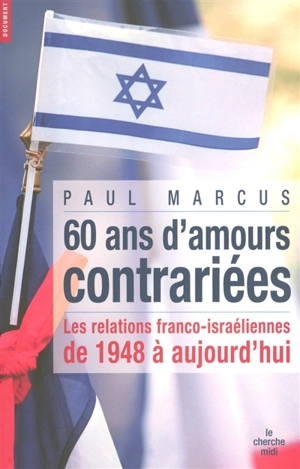 Soixante ans d'amours contrariées : les relations franco-israéliennes de 1948 à aujourd'hui - Paul Marcus